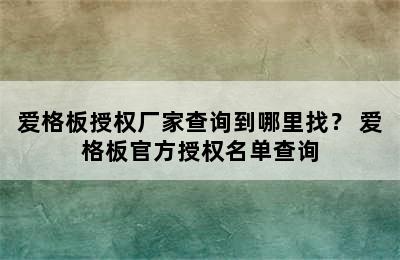 爱格板授权厂家查询到哪里找？ 爱格板官方授权名单查询